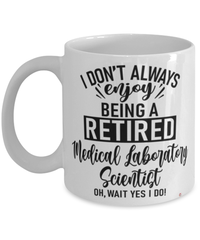 Funny Medical Laboratory Scientist Mug I Dont Always Enjoy Being a Retired Medical Laboratory Scientist Oh Wait Yes I Do Coffee Cup White