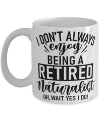 Funny Naturalist Mug I Dont Always Enjoy Being a Retired Naturalist Oh Wait Yes I Do Coffee Cup White