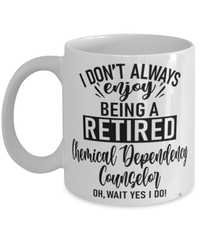 Funny Chemical Dependency Counselor Mug I Dont Always Enjoy Being a Retired Chemical Dependency Counselor Oh Wait Yes I Do Coffee Cup White