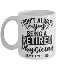 Funny Physician Mug I Dont Always Enjoy Being a Retired Physician Oh Wait Yes I Do Coffee Cup White