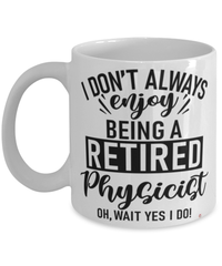 Funny Physicist Mug I Dont Always Enjoy Being a Retired Physicist Oh Wait Yes I Do Coffee Cup White