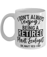 Funny Plant Ecologist Mug I Dont Always Enjoy Being a Retired Plant Ecologist Oh Wait Yes I Do Coffee Cup White