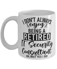 Funny IT Security Consultant Mug I Dont Always Enjoy Being a Retired IT Security Consultant Oh Wait Yes I Do Coffee Cup White