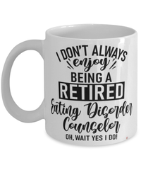 Funny Eating Disorder Counselor Mug I Dont Always Enjoy Being a Retired Eating Disorder Counselor Oh Wait Yes I Do Coffee Cup White