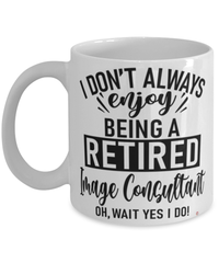 Funny Image Consultant Mug I Dont Always Enjoy Being a Retired Image Consultant Oh Wait Yes I Do Coffee Cup White