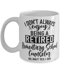 Funny Elementary School Counselor Mug I Dont Always Enjoy Being a Retired Elementary School Counselor Oh Wait Yes I Do Coffee Cup White