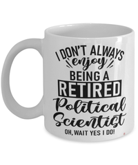 Funny Political Scientist Mug I Dont Always Enjoy Being a Retired Political Scientist Oh Wait Yes I Do Coffee Cup White