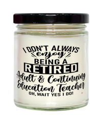 Funny Adult & Continuing Education Teacher Candle I Dont Always Enjoy Being a Retired Adult & Continuing Education Teacher Oh Wait Yes I Do 9oz Vanilla Scented Candles Soy Wax