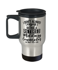 Funny Military Counselor Travel Mug I Dont Always Enjoy Being a Retired Military Counselor Oh Wait Yes I Do 14oz Stainless Steel