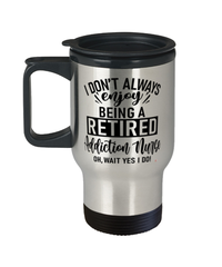 Funny Addiction Nurse Travel Mug I Dont Always Enjoy Being a Retired Addiction Nurse Oh Wait Yes I Do 14oz Stainless Steel