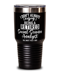 Funny Social Science Analyst Tumbler I Dont Always Enjoy Being a Retired Social Science Analyst Oh Wait Yes I Do 30oz Stainless Steel