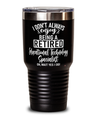 Funny Educational Technology Specialist Tumbler I Dont Always Enjoy Being a Retired Educational Technology Specialist Oh Wait Yes I Do 30oz Stainless Steel