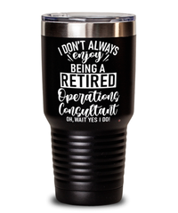 Funny Operations Consultant Tumbler I Dont Always Enjoy Being a Retired Operations Consultant Oh Wait Yes I Do 30oz Stainless Steel