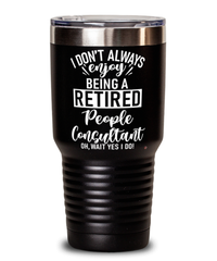 Funny People Consultant Tumbler I Dont Always Enjoy Being a Retired People Consultant Oh Wait Yes I Do 30oz Stainless Steel