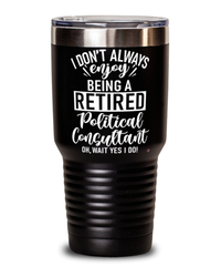 Funny Political Consultant Tumbler I Dont Always Enjoy Being a Retired Political Consultant Oh Wait Yes I Do 30oz Stainless Steel