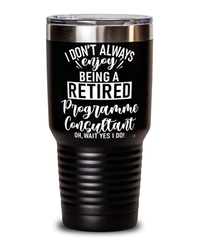 Funny Programme Consultant Tumbler I Dont Always Enjoy Being a Retired Programme Consultant Oh Wait Yes I Do 30oz Stainless Steel