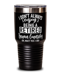 Funny Trauma Counselor Tumbler I Dont Always Enjoy Being a Retired Trauma Counselor Oh Wait Yes I Do 30oz Stainless Steel