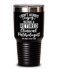 Funny Clinical Pathologist Tumbler I Dont Always Enjoy Being a Retired Clinical Pathologist Oh Wait Yes I Do 30oz Stainless Steel