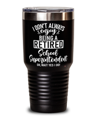 Funny School Superintendent Tumbler I Dont Always Enjoy Being a Retired School Superintendent Oh Wait Yes I Do 30oz Stainless Steel