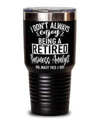 Funny Business Analyst Tumbler I Dont Always Enjoy Being a Retired Business Analyst Oh Wait Yes I Do 30oz Stainless Steel