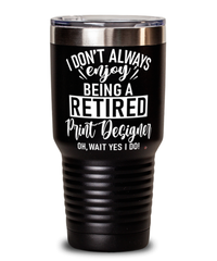 Funny Print Designer Tumbler I Dont Always Enjoy Being a Retired Print Designer Oh Wait Yes I Do 30oz Stainless Steel