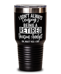 Funny Decision Analyst Tumbler I Dont Always Enjoy Being a Retired Decision Analyst Oh Wait Yes I Do 30oz Stainless Steel