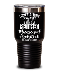 Funny Municipal Architect Tumbler I Dont Always Enjoy Being a Retired Municipal Architect Oh Wait Yes I Do 30oz Stainless Steel