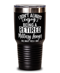 Funny Military Lawyer Tumbler I Dont Always Enjoy Being a Retired Military Lawyer Oh Wait Yes I Do 30oz Stainless Steel