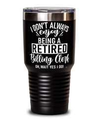 Funny Billing Clerk Tumbler I Dont Always Enjoy Being a Retired Billing Clerk Oh Wait Yes I Do 30oz Stainless Steel