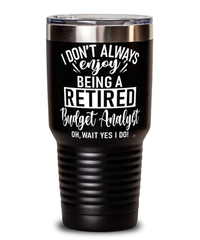 Funny Budget Analyst Tumbler I Dont Always Enjoy Being a Retired Budget Analyst Oh Wait Yes I Do 30oz Stainless Steel