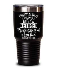 Funny Professor of Arabic Tumbler I Dont Always Enjoy Being a Retired Professor of Arabic Oh Wait Yes I Do 30oz Stainless Steel