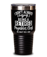 Funny Payables Clerk Tumbler I Dont Always Enjoy Being a Retired Payables Clerk Oh Wait Yes I Do 30oz Stainless Steel