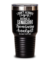 Funny Treasury Analyst Tumbler I Dont Always Enjoy Being a Retired Treasury Analyst Oh Wait Yes I Do 30oz Stainless Steel