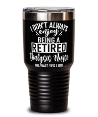 Funny Dialysis Nurse Tumbler I Dont Always Enjoy Being a Retired Dialysis Nurse Oh Wait Yes I Do 30oz Stainless Steel