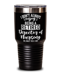 Funny Director Of Nursing Tumbler I Dont Always Enjoy Being a Retired Director Of Nursing Oh Wait Yes I Do 30oz Stainless Steel