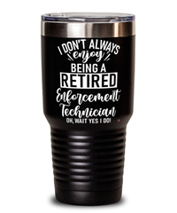 Funny Enforcement Technician Tumbler I Dont Always Enjoy Being a Retired Enforcement Tech Oh Wait Yes I Do 30oz Stainless Steel