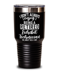 Funny Exhibit Technician Tumbler I Dont Always Enjoy Being a Retired Exhibit Tech Oh Wait Yes I Do 30oz Stainless Steel