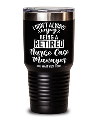 Funny Nurse Case Manager Tumbler I Dont Always Enjoy Being a Retired Nurse Case Manager Oh Wait Yes I Do 30oz Stainless Steel