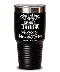 Funny Nursing Administrator Tumbler I Dont Always Enjoy Being a Retired Nursing Administrator Oh Wait Yes I Do 30oz Stainless Steel