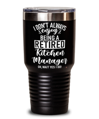 Funny Kitchen Manager Tumbler I Dont Always Enjoy Being a Retired Kitchen Manager Oh Wait Yes I Do 30oz Stainless Steel