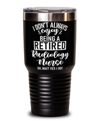 Funny Radiology Nurse Tumbler I Dont Always Enjoy Being a Retired Radiology Nurse Oh Wait Yes I Do 30oz Stainless Steel