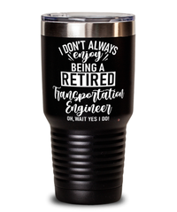 Funny Transportation Engineer Tumbler I Dont Always Enjoy Being a Retired Transportation Engineer Oh Wait Yes I Do 30oz Stainless Steel