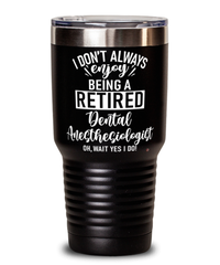 Funny Dental Anesthesiologist Tumbler I Dont Always Enjoy Being a Retired Dental Anesthesiologist Oh Wait Yes I Do 30oz Stainless Steel