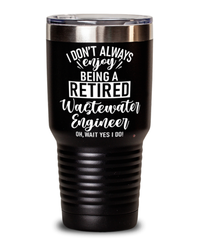 Funny Wastewater Engineer Tumbler I Dont Always Enjoy Being a Retired Wastewater Engineer Oh Wait Yes I Do 30oz Stainless Steel