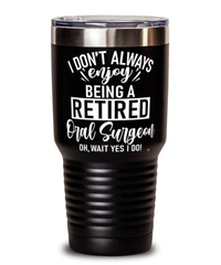 Funny Oral Surgeon Tumbler I Dont Always Enjoy Being a Retired Oral Surgeon Oh Wait Yes I Do 30oz Stainless Steel