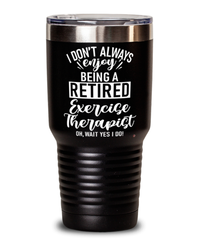 Funny Exercise Therapist Tumbler I Dont Always Enjoy Being a Retired Exercise Therapist Oh Wait Yes I Do 30oz Stainless Steel