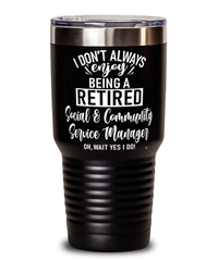 Funny Social Community Service Manager Tumbler I Dont Always Enjoy Being a Retired Social Community Srvc Manager Oh Wait Yes I Do 30oz Stainless Steel
