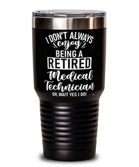 Funny Medical Technician Tumbler I Dont Always Enjoy Being a Retired Medical Tech Oh Wait Yes I Do 30oz Stainless Steel