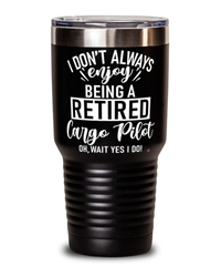 Funny Cargo Pilot Tumbler I Dont Always Enjoy Being a Retired Cargo Pilot Oh Wait Yes I Do 30oz Stainless Steel