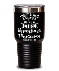 Funny Hyperbaric Physician Tumbler I Dont Always Enjoy Being a Retired Hyperbaric Physician Oh Wait Yes I Do 30oz Stainless Steel